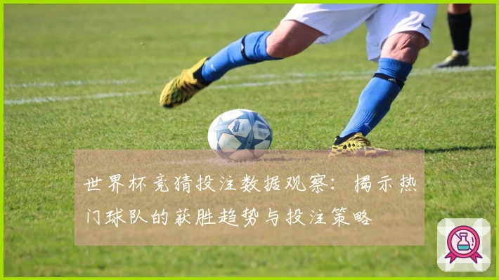 世界杯竞猜投注数据观察:揭示热门球队的获胜趋势与投注策略