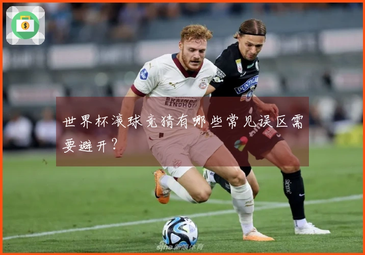 世界杯滚球竞猜有哪些常见误区需要避开?