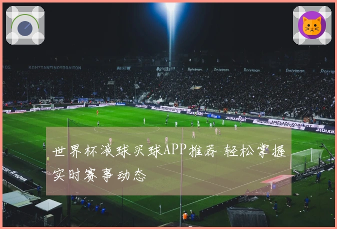 世界杯滚球买球APP推荐 轻松掌握实时赛事动态