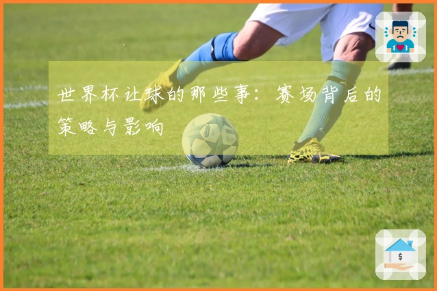 世界杯让球的那些事：赛场背后的策略与影响