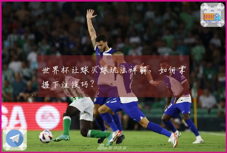 世界杯让球买球玩法详解,如何掌握下注技巧?