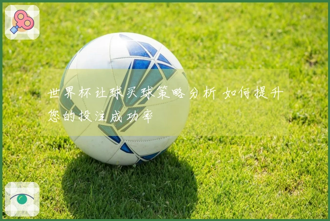 世界杯让球买球策略分析 如何提升您的投注成功率