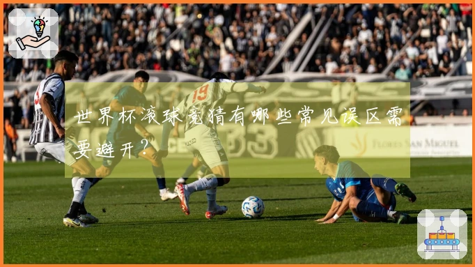 世界杯滚球竞猜有哪些常见误区需要避开？