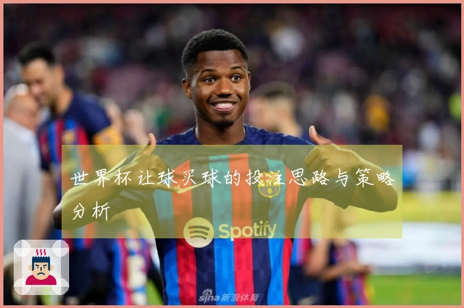 世界杯让球买球的投注思路与策略分析