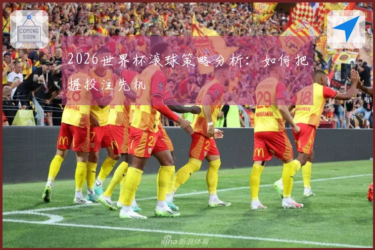 2026世界杯滚球策略分析:如何把握投注先机