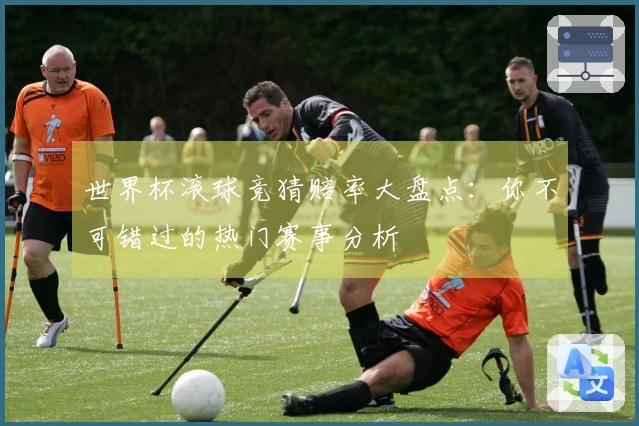 世界杯滚球竞猜赔率大盘点：你不可错过的热门赛事分析