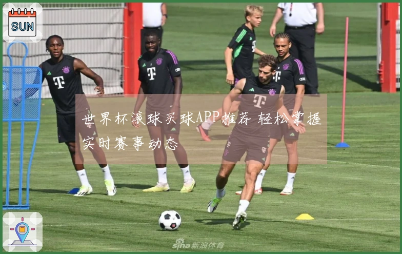 世界杯滚球买球APP推荐 轻松掌握实时赛事动态