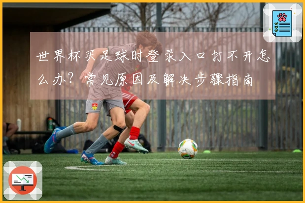 世界杯买足球时登录入口打不开怎么办？常见原因及解决步骤指南