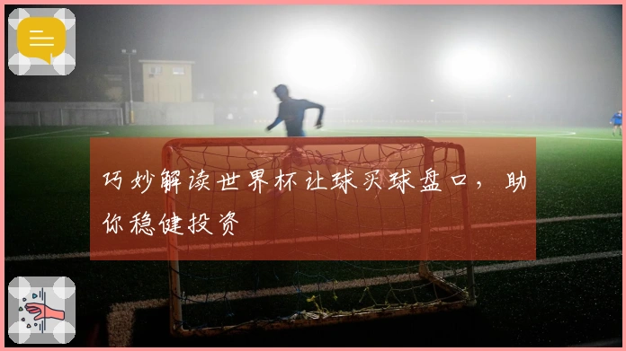 巧妙解读世界杯让球买球盘口，助你稳健投资