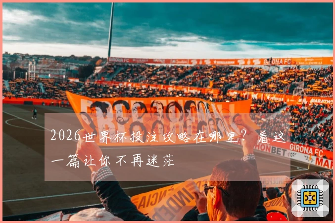 2026世界杯投注攻略在哪里？看这一篇让你不再迷茫