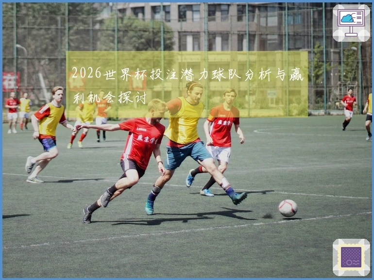 2026世界杯投注潜力球队分析与赢利机会探讨