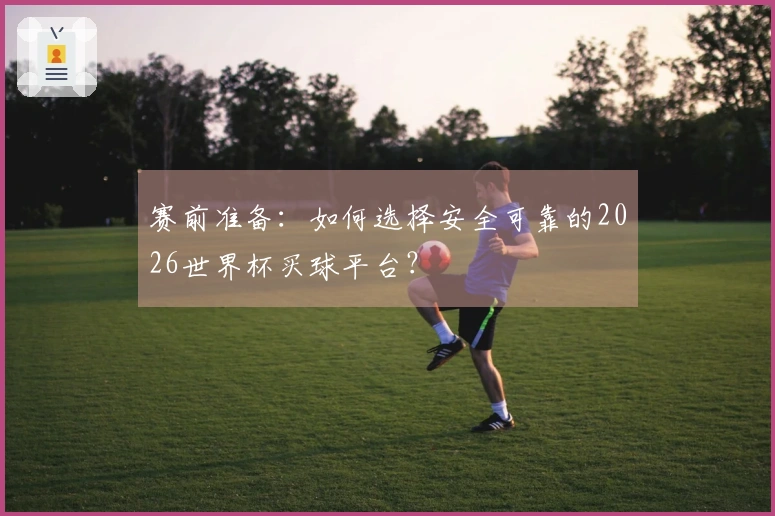 赛前准备：如何选择安全可靠的2026世界杯买球平台？