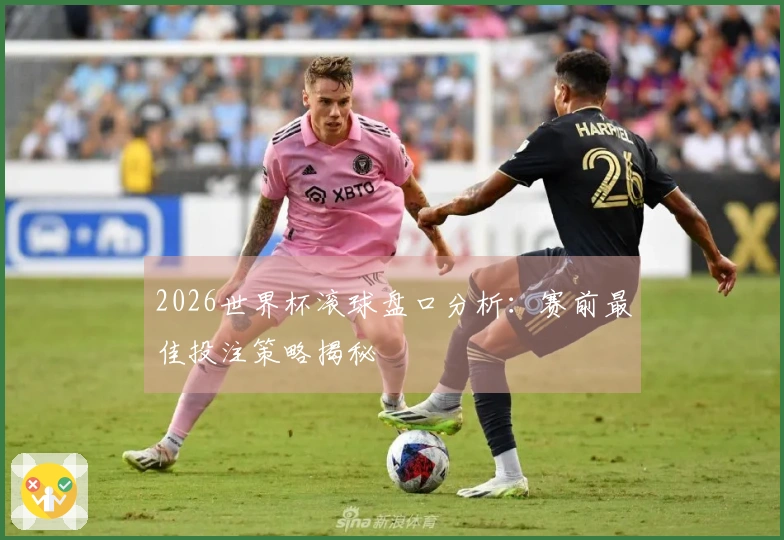2026世界杯滚球盘口分析:赛前最佳投注策略揭秘