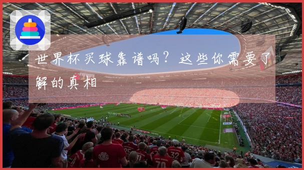 世界杯买球靠谱吗？这些你需要了解的真相