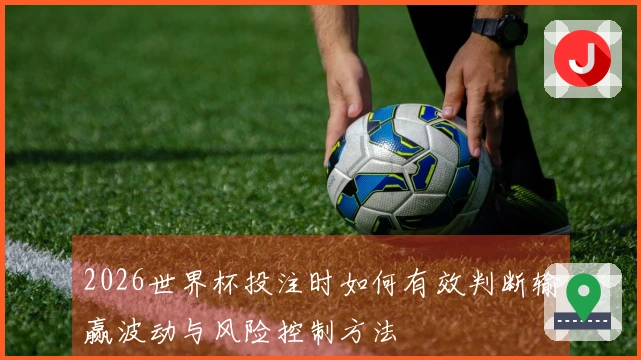 2026世界杯投注时如何有效判断输赢波动与风险控制方法
