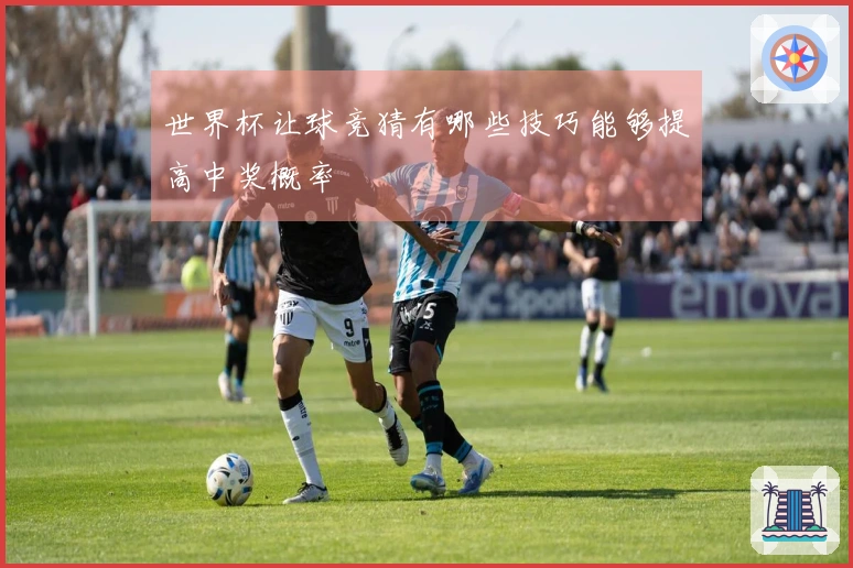 世界杯让球竞猜有哪些技巧能够提高中奖概率