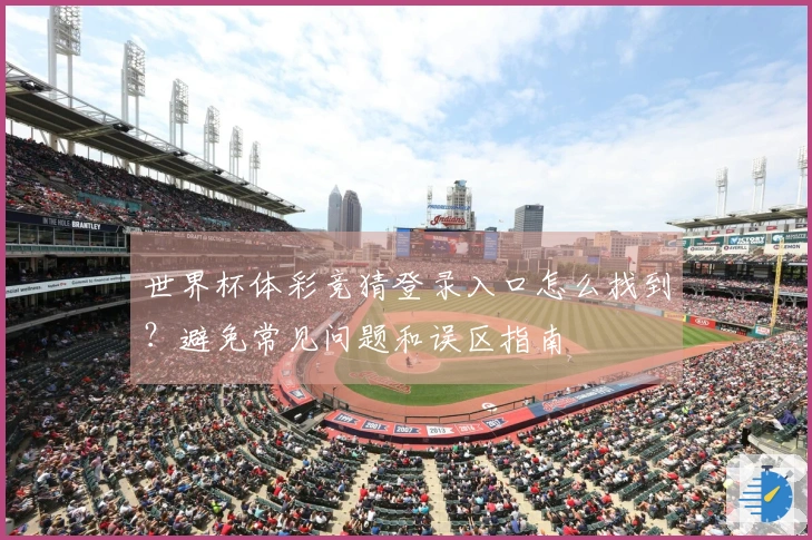 世界杯体彩竞猜登录入口怎么找到？避免常见问题和误区指南