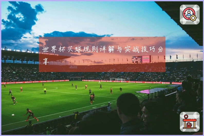 世界杯买球规则详解与实战技巧分享