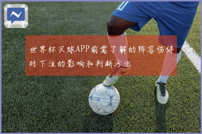 世界杯买球APP前需了解的阵容伤停对下注的影响和判断方法
