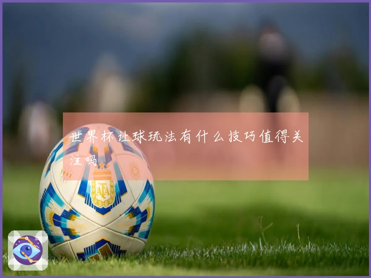 世界杯让球玩法有什么技巧值得关注吗