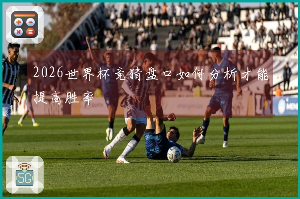 2026世界杯竞猜盘口如何分析才能提高胜率
