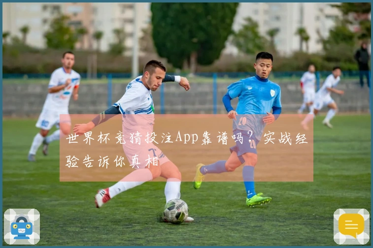 世界杯竞猜投注App靠谱吗？实战经验告诉你真相