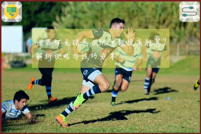 世界杯竞猜怎么玩才能提高胜算?解析攻略与技巧分享