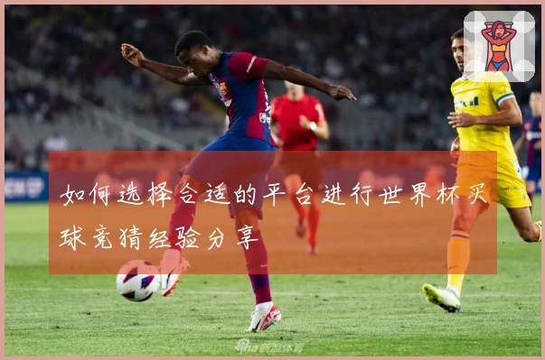 如何选择合适的平台进行世界杯买球竞猜经验分享