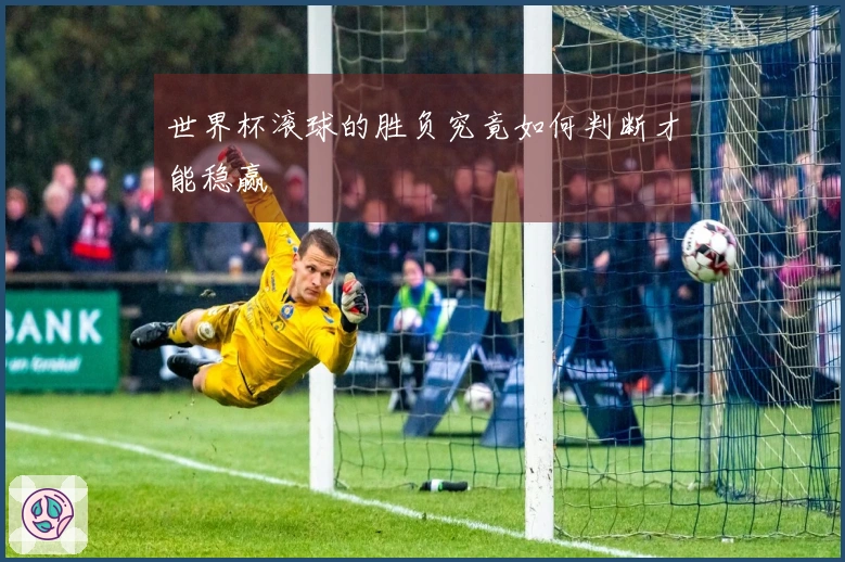 世界杯滚球的胜负究竟如何判断才能稳赢