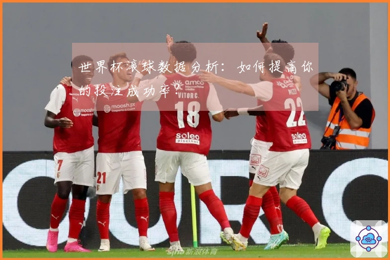 世界杯滚球数据分析：如何提高你的投注成功率？