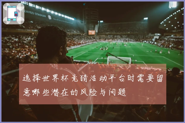 选择世界杯竞猜活动平台时需要留意哪些潜在的风险与问题