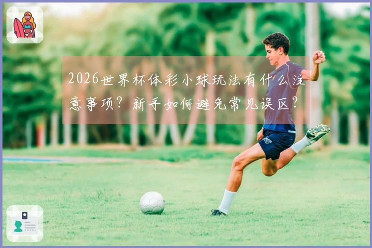 2026世界杯体彩小球玩法有什么注意事项？新手如何避免常见误区？