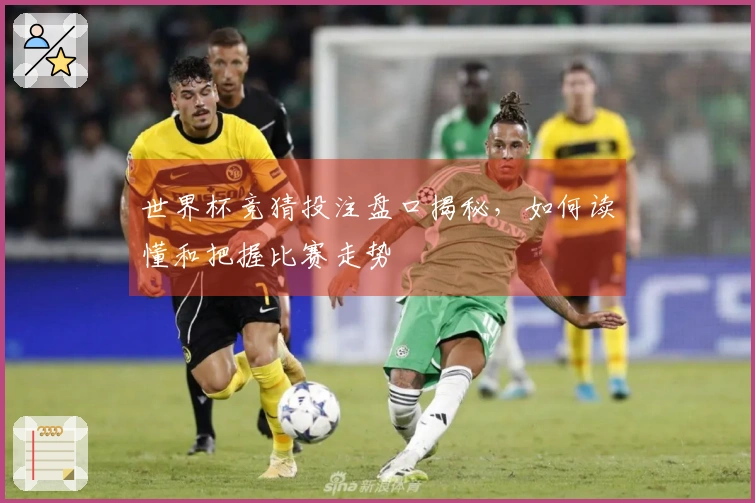 世界杯竞猜投注盘口揭秘，如何读懂和把握比赛走势