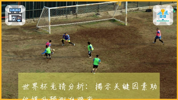 世界杯竞猜分析:揭示关键因素助你提升预测准确率