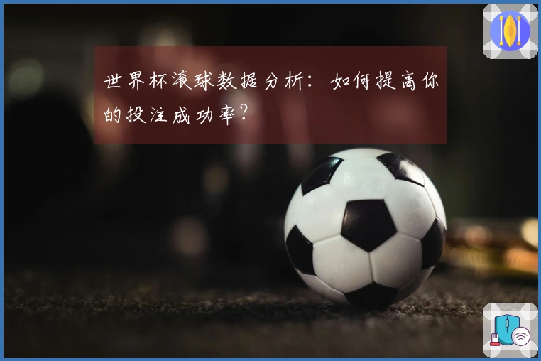 世界杯滚球数据分析：如何提高你的投注成功率？