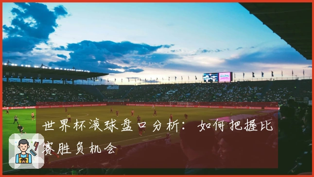 世界杯滚球盘口分析：如何把握比赛胜负机会